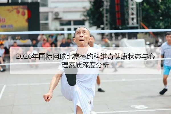 2026年国际网球比赛德约科维奇健康状态与心理素质深度分析