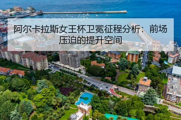 阿尔卡拉斯女王杯卫冕征程分析：前场压迫的提升空间
