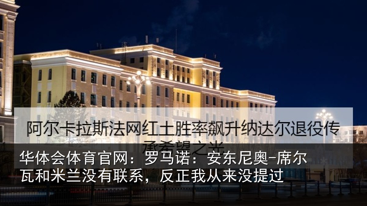 华体会体育官网:罗马诺:安东尼奥-席尔瓦和米兰没有联系,反正我从来没提过