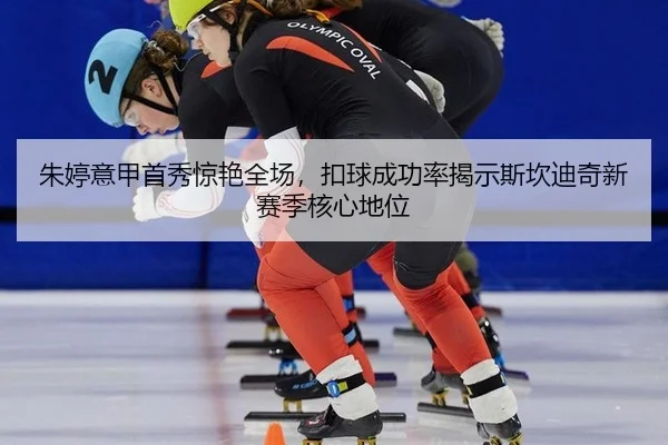 朱婷意甲首秀惊艳全场，扣球成功率揭示斯坎迪奇新赛季核心地位