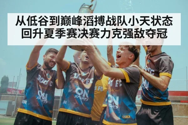 从低谷到巅峰滔搏战队小天状态回升夏季赛决赛力克强敌夺冠